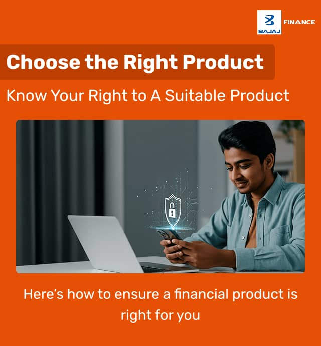 Choose the Right Product Know Your Right to A Suitable Product Here’s how to ensure a financial product is right for you bajaj Finsance